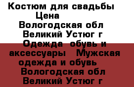 Костюм для свадьбы › Цена ­ 3 500 - Вологодская обл., Великий Устюг г. Одежда, обувь и аксессуары » Мужская одежда и обувь   . Вологодская обл.,Великий Устюг г.